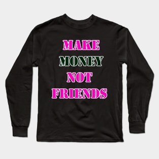 Make Money, Not Friends Long Sleeve T-Shirt